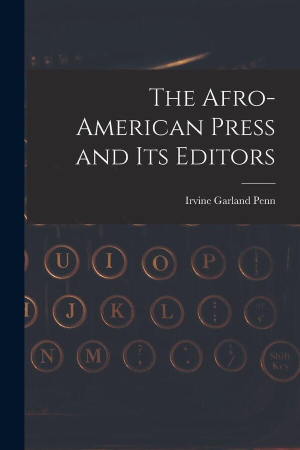 The Afro-American Press and Its Editors by Irvine Garland Penn, Paperback | Indigo Chapters