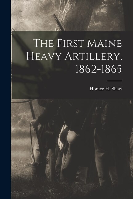 The First Maine Heavy Artillery 1862-1865 by Horace H 1842- [From Old Cat Shaw, Paperback | Indigo Chapters