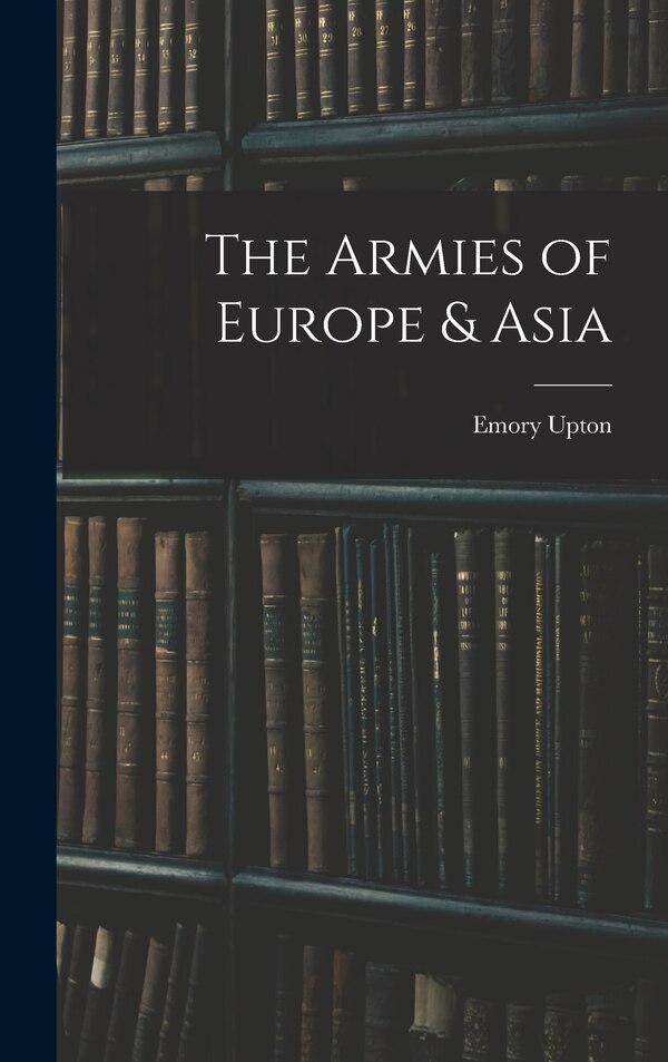 The Armies of Europe & Asia by Emory Upton, Hardcover | Indigo Chapters