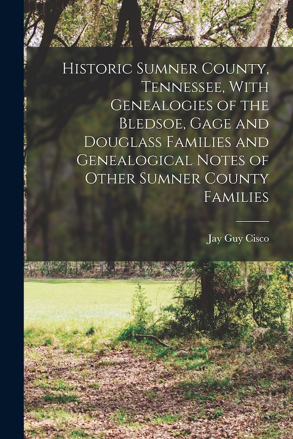Historic Sumner County Tennessee With Genealogies of the Bledsoe Gage and Douglass Families and Genealogical Notes of Other Sumner by Cisco Jay Guy