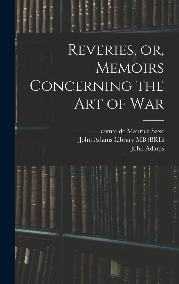 Reveries or Memoirs Concerning the art of War by Maurice Saxe, Hardcover | Indigo Chapters