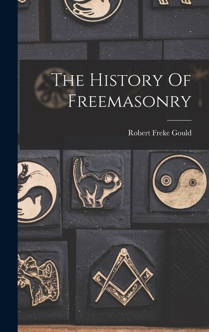 The History Of Freemasonry by Robert Freke Gould, Hardcover | Indigo Chapters