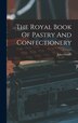 The Royal Book Of Pastry And Confectionery by Jules Gouffé, Hardcover | Indigo Chapters