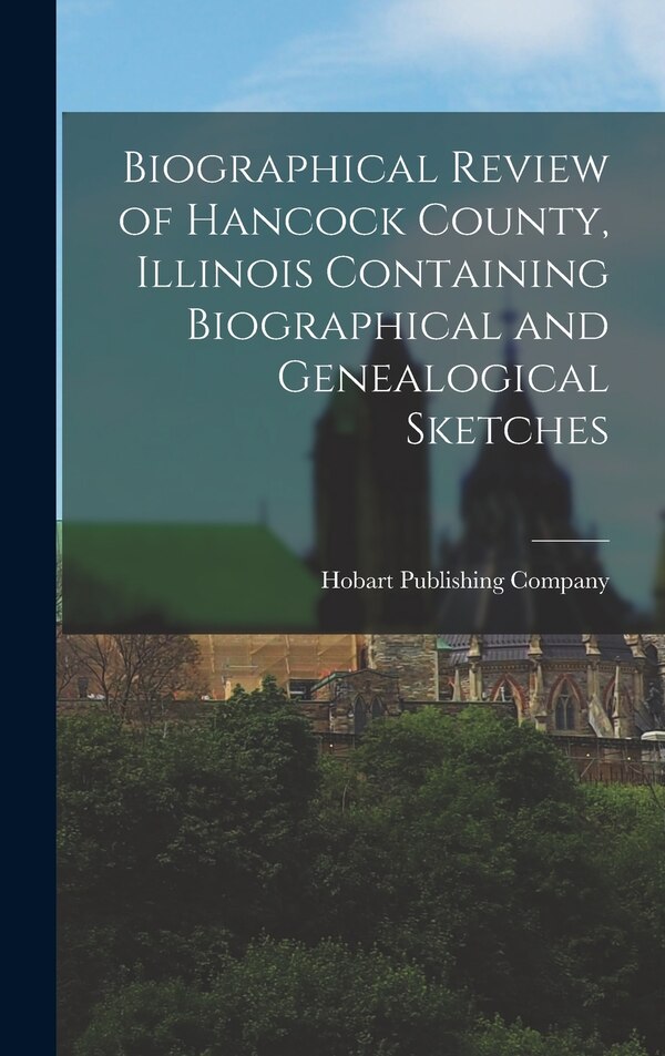 Biographical Review of Hancock County Illinois Containing Biographical and Genealogical Sketches by Hobart Publishing Company, Hardcover