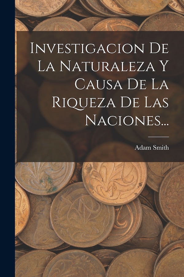 Investigacion De La Naturaleza Y Causa De La Riqueza De Las Naciones. by Adam Smith, Paperback | Indigo Chapters