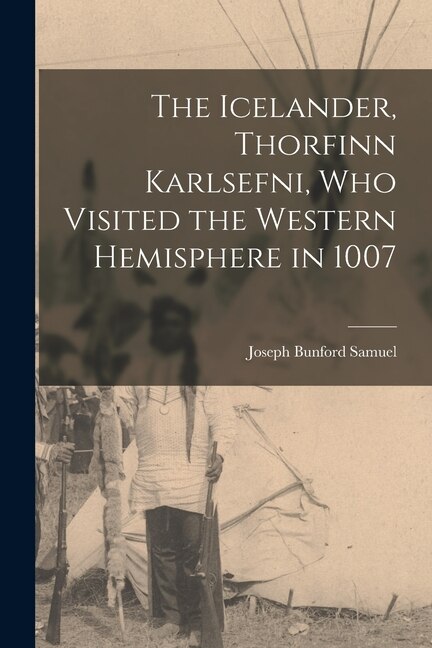 The Icelander Thorfinn Karlsefni who Visited the Western Hemisphere in 1007 by Joseph Bunford Samuel, Paperback | Indigo Chapters
