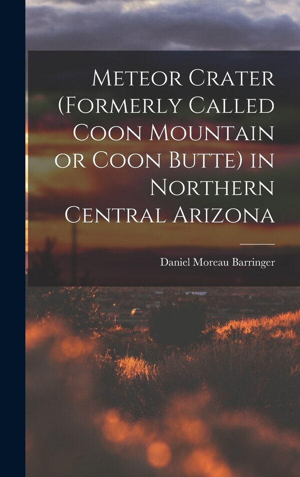 Meteor Crater (formerly Called Coon Mountain or Coon Butte) in Northern Central Arizona by Daniel Moreau Barringer, Hardcover | Indigo Chapters