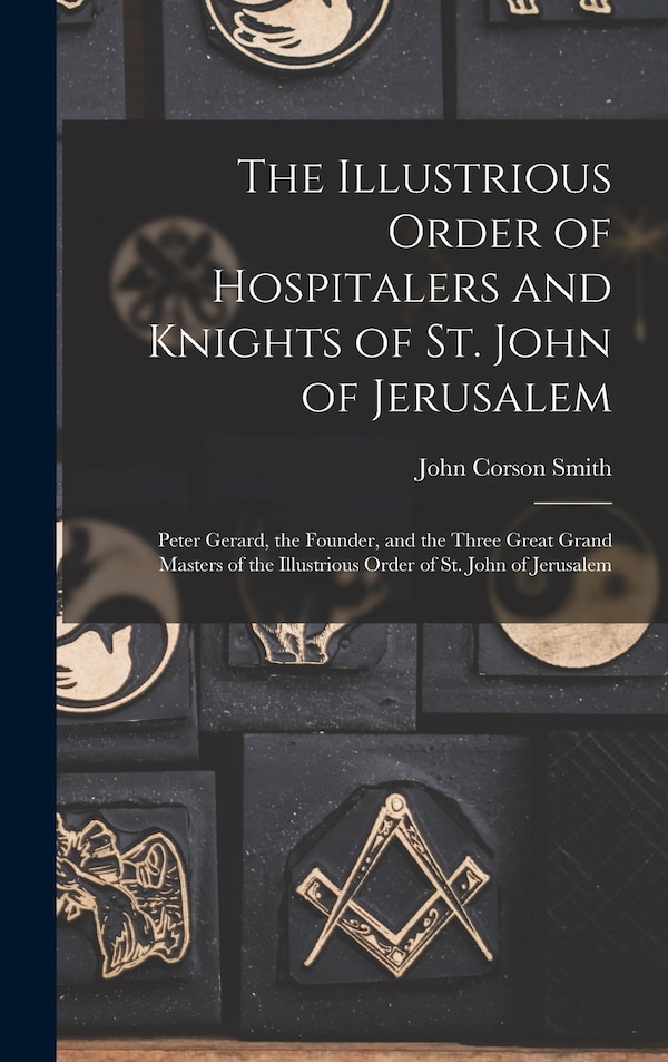 The Illustrious Order of Hospitalers and Knights of St. John of Jerusalem; Peter Gerard the Founder and the Three Great Grand Masters of