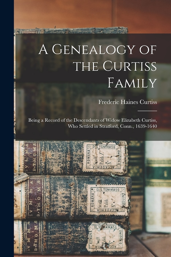 A Genealogy of the Curtiss Family by Frederic Haines Curtiss, Paperback | Indigo Chapters