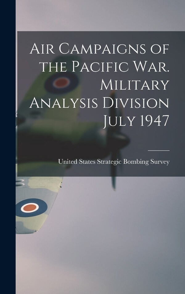 Air Campaigns of the Pacific war. Military Analysis Division July 1947 by United States Strategic Bombing Survey, Hardcover | Indigo Chapters