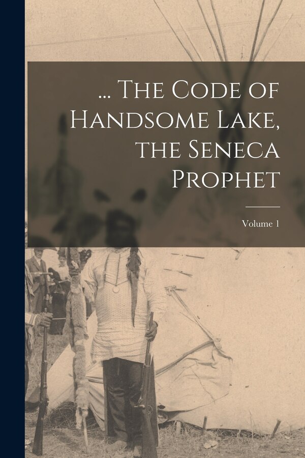 The Code of Handsome Lake the Seneca Prophet; Volume 1 by 1735-1815 Handsome Lake, Paperback | Indigo Chapters