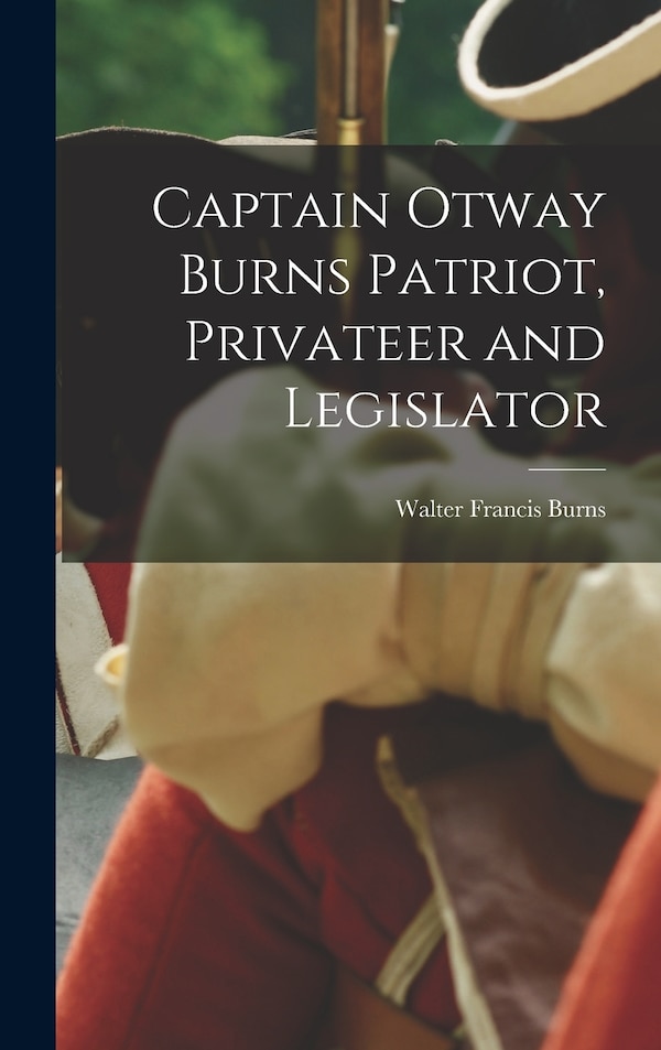 Captain Otway Burns Patriot Privateer and Legislator by Walter Francis Burns, Hardcover | Indigo Chapters