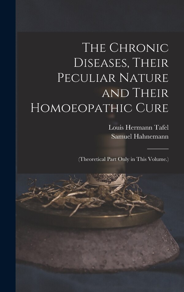 The Chronic Diseases Their Peculiar Nature and Their Homoeopathic Cure by Samuel Hahnemann, Hardcover | Indigo Chapters