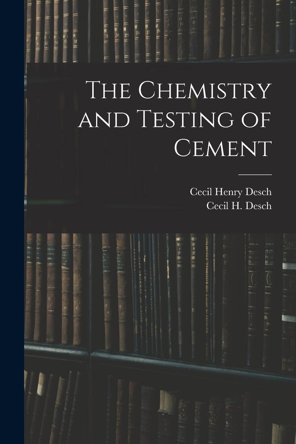 The Chemistry and Testing of Cement by Cecil H Desch, Paperback | Indigo Chapters