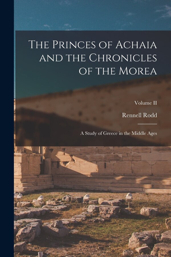 The Princes of Achaia and the Chronicles of the Morea by Rennell Rodd, Paperback | Indigo Chapters