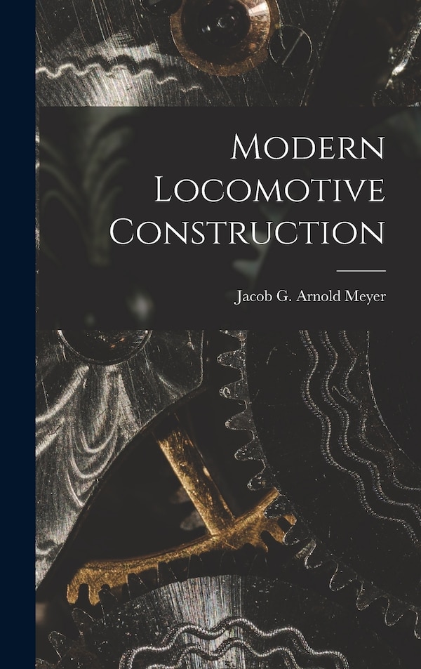 Modern Locomotive Construction by Jacob G Arnold Meyer, Hardcover | Indigo Chapters