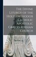 The Divine Liturgy of the Holy Orthodox Catholic Apostolic Græco-Russian Church by Anonymous Anonymous, Hardcover | Indigo Chapters