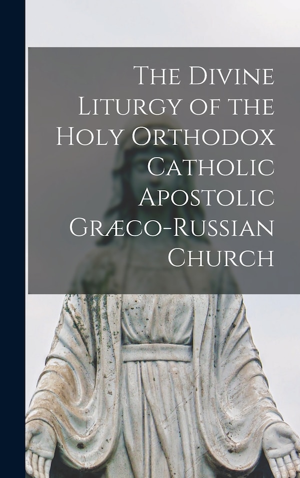 The Divine Liturgy of the Holy Orthodox Catholic Apostolic Græco-Russian Church by Anonymous Anonymous, Hardcover | Indigo Chapters