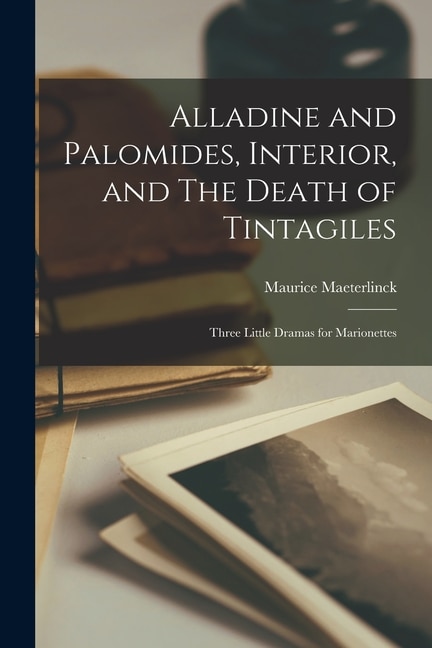 Alladine and Palomides Interior and The Death of Tintagiles; Three Little Dramas for Marionettes by Maurice Maeterlinck, Paperback | Indigo Chapters