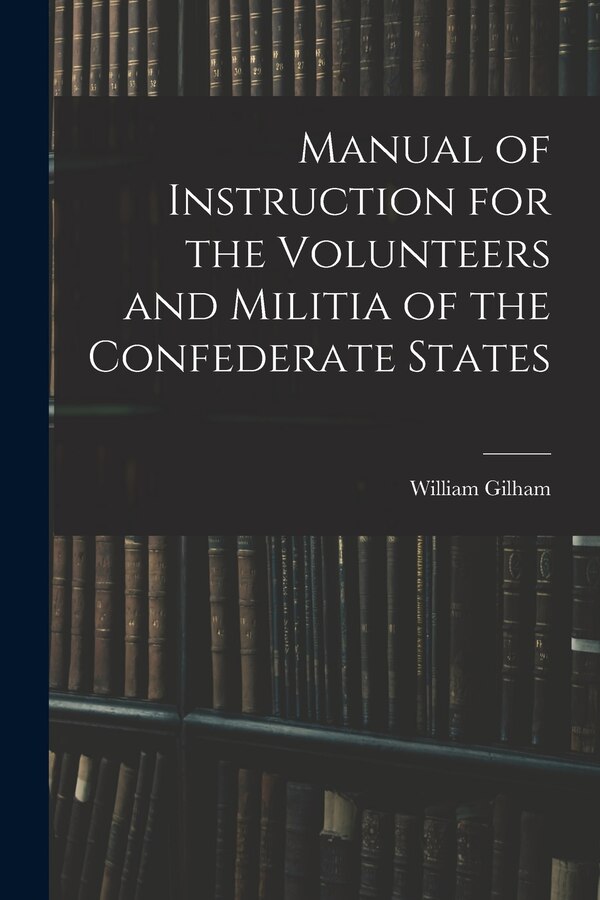 Manual of Instruction for the Volunteers and Militia of the Confederate States by William Gilham, Paperback | Indigo Chapters