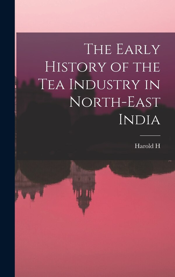 The Early History of the tea Industry in North-east India by Harold H B 1872 Mann, Hardcover | Indigo Chapters
