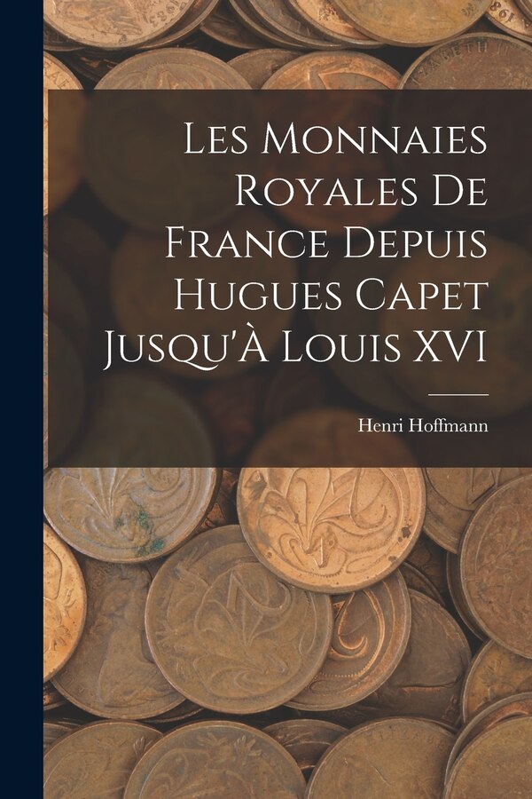 Les Monnaies Royales De France Depuis Hugues Capet Jusqu'À Louis XVI by Henri Hoffmann, Paperback | Indigo Chapters