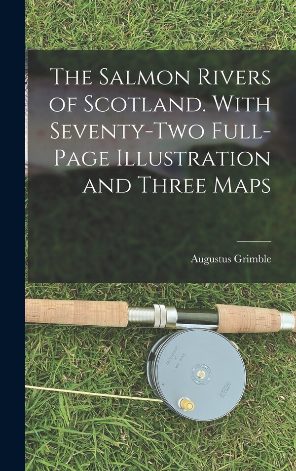 The Salmon Rivers of Scotland. With Seventy-two Full-page Illustration and Three Maps by Augustus Grimble, Hardcover | Indigo Chapters