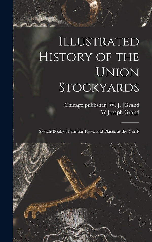 Illustrated History of the Union Stockyards by W Joseph Grand, Hardcover | Indigo Chapters