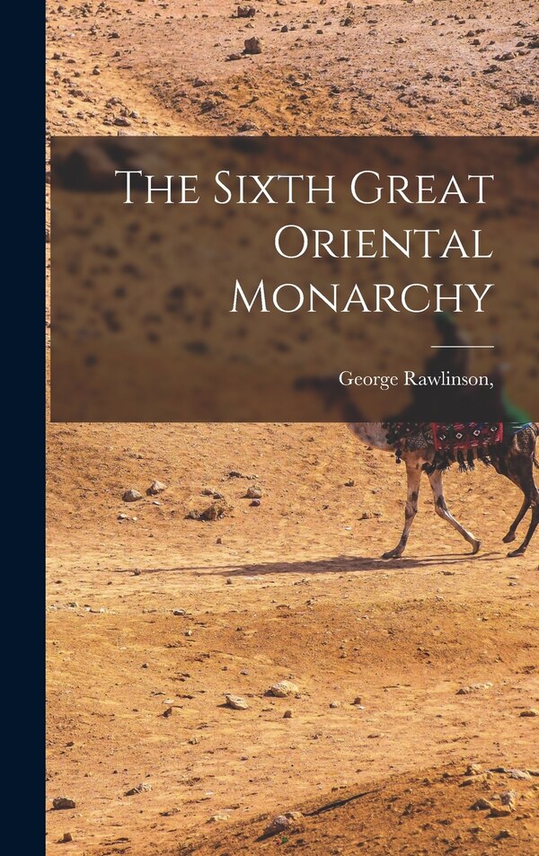 The Sixth Great Oriental Monarchy by George Rawlinson, Hardcover | Indigo Chapters