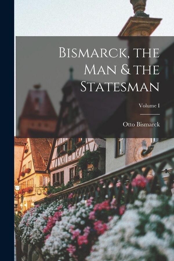 Bismarck the Man & the Statesman; Volume I by Otto Bismarck, Paperback | Indigo Chapters