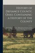 History of Defiance County Ohio. Containing a History of the County; its Townships Towns Etc.; Military Record; Portraits of Early