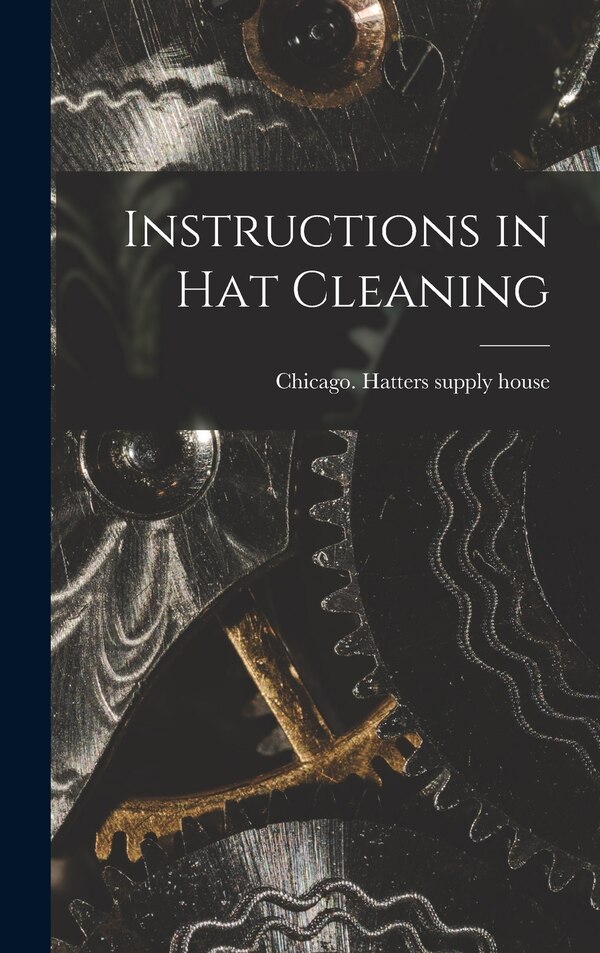 Instructions in Hat Cleaning by Chicago Hatters Supply House, Hardcover | Indigo Chapters