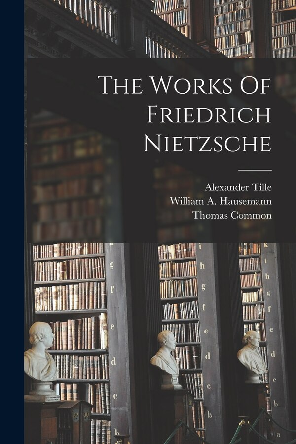 The Works Of Friedrich Nietzsche by Friedrich Wilhelm Nietzsche, Paperback | Indigo Chapters