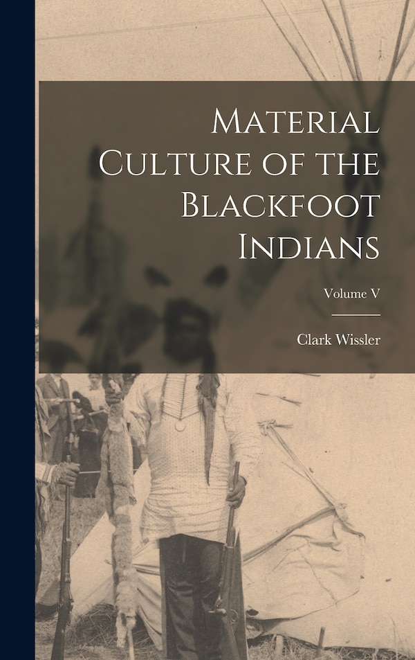 Material Culture of the Blackfoot Indians; Volume V by Clark Wissler, Hardcover | Indigo Chapters