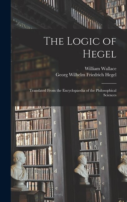 The Logic of Hegel by Georg Wilhelm Friedrich Hegel, Hardcover | Indigo Chapters