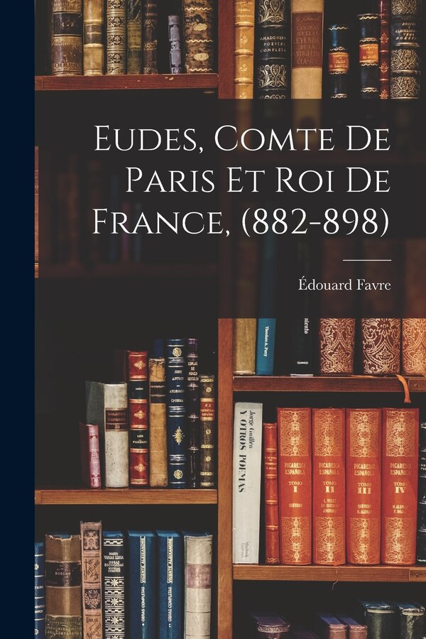Eudes Comte de Paris et Roi de France (882-898) by Édouard Favre, Paperback | Indigo Chapters