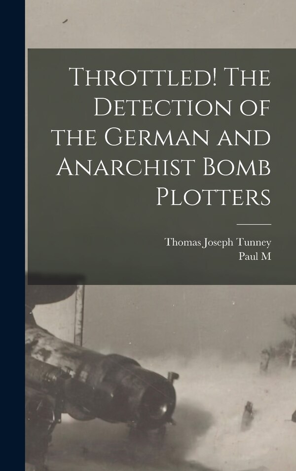 Throttled The Detection of the German and Anarchist Bomb Plotters by Thomas Joseph Tunney, Hardcover | Indigo Chapters