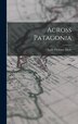 Across Patagonia by Florence Dixie, Hardcover | Indigo Chapters