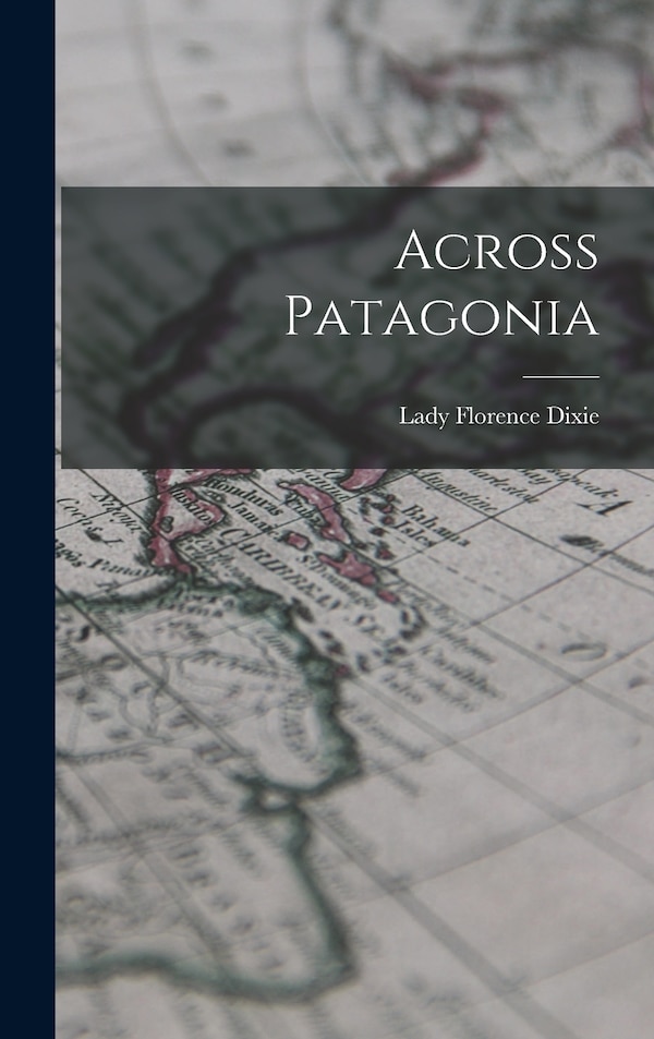 Across Patagonia by Florence Dixie, Hardcover | Indigo Chapters