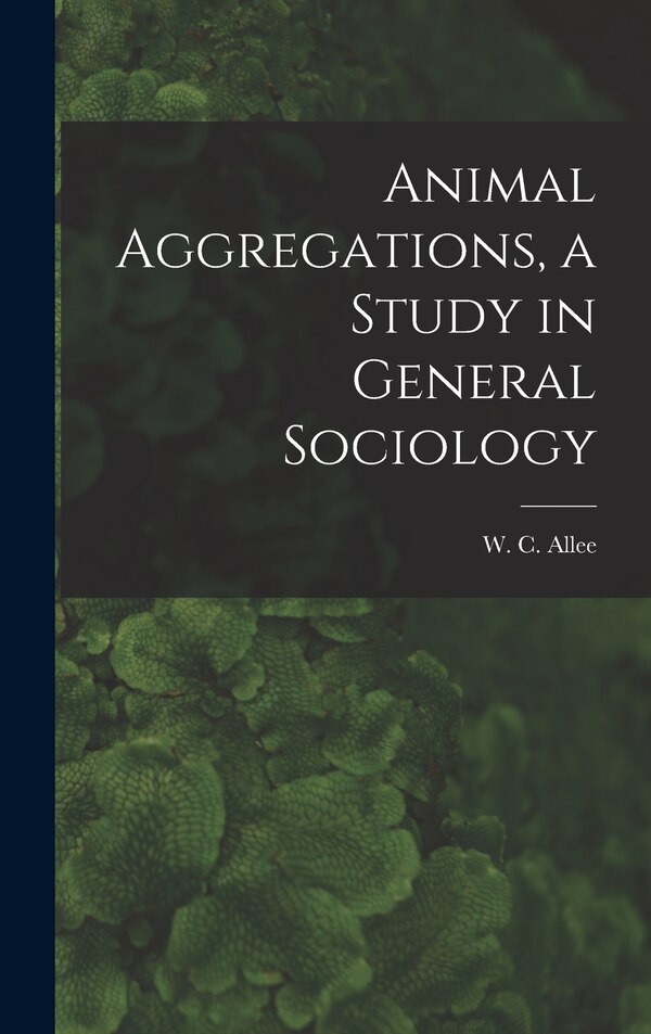 Animal Aggregations a Study in General Sociology by W C 1885-1955 Allee, Hardcover | Indigo Chapters