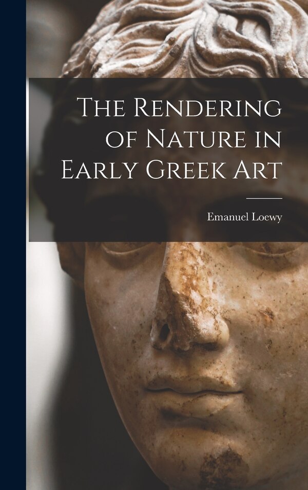 The Rendering of Nature in Early Greek Art by Emanuel Loewy, Hardcover | Indigo Chapters