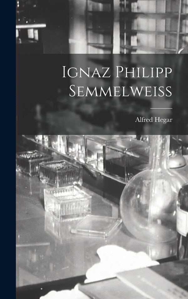 Ignaz Philipp Semmelweiss by Alfred Hegar, Hardcover | Indigo Chapters