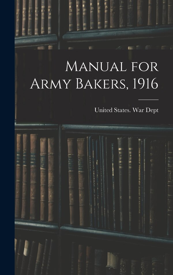 Manual for Army Bakers 1916 by United States War Dept, Hardcover | Indigo Chapters