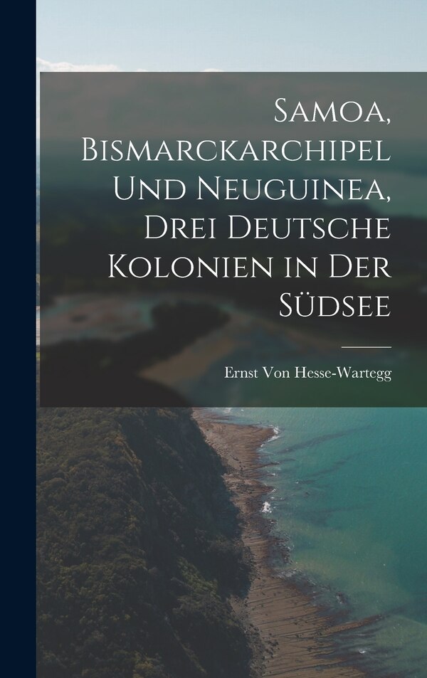 Samoa Bismarckarchipel Und Neuguinea Drei Deutsche Kolonien in Der Südsee by Ernst Von Hesse-wartegg, Hardcover | Indigo Chapters