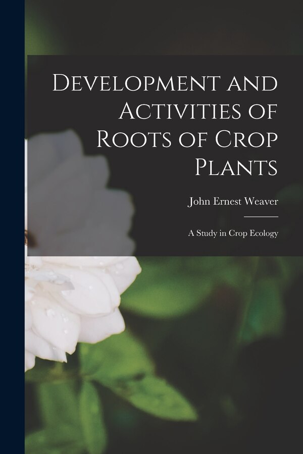 Development and Activities of Roots of Crop Plants by John Ernest Weaver, Paperback | Indigo Chapters