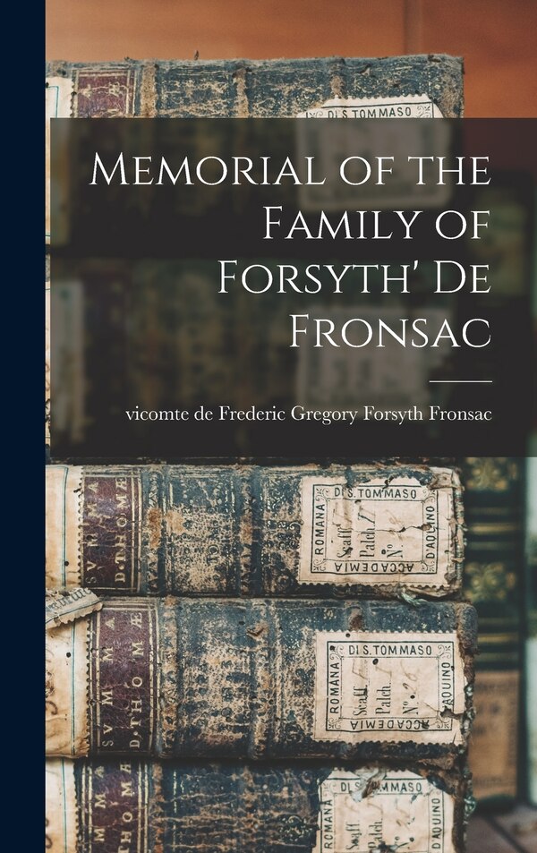 Memorial of the Family of Forsyth' de Fronsac by Frederic Gregory Forsyth VI Fronsac, Hardcover | Indigo Chapters