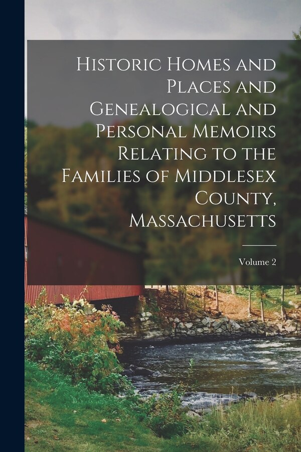 Historic Homes and Places and Genealogical and Personal Memoirs Relating to the Families of Middlesex County Massachusetts; Volume 2 by Anonymous