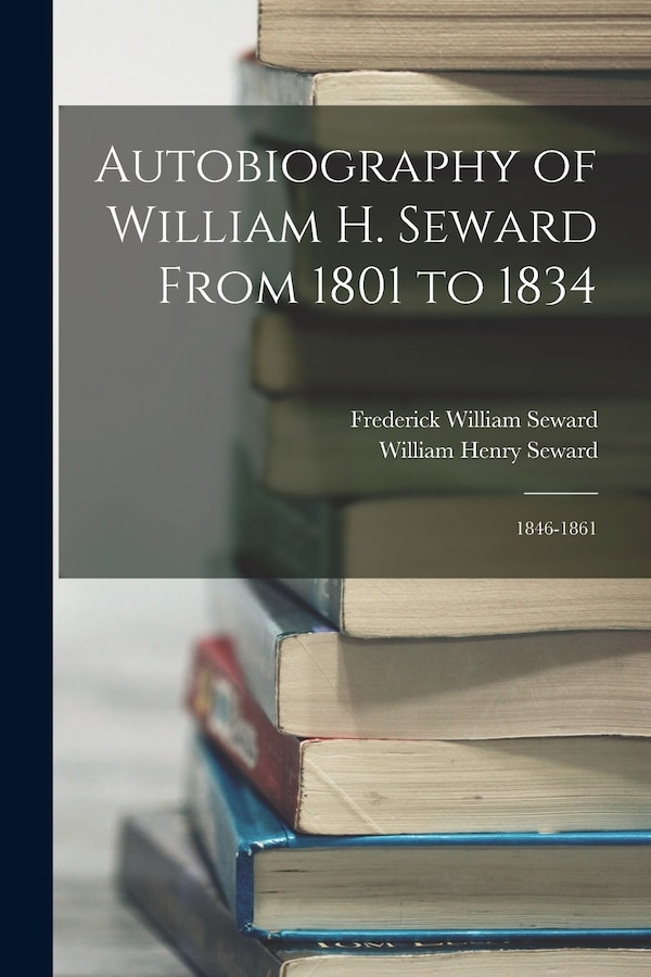 Autobiography of William H. Seward From 1801 to 1834 by William Henry Seward, Paperback | Indigo Chapters