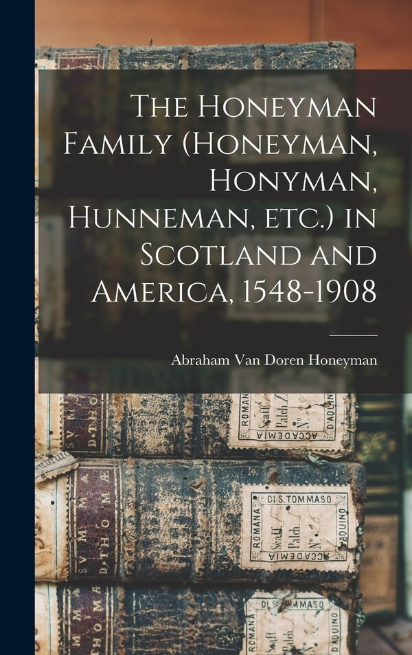 The Honeyman Family (Honeyman Honyman Hunneman etc.) in Scotland and America 1548-1908 by Abraham Van Doren 1849- [F Honeyman, Hardcover