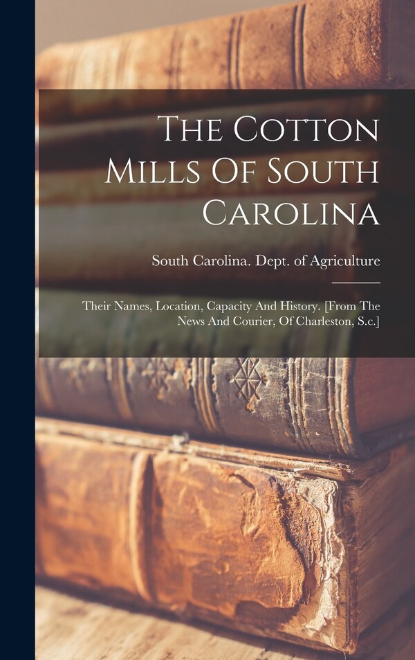 The Cotton Mills Of South Carolina by South Carolina Dept of Agriculture, Hardcover | Indigo Chapters